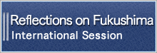 Reflections on　Fukushima -International Session-
